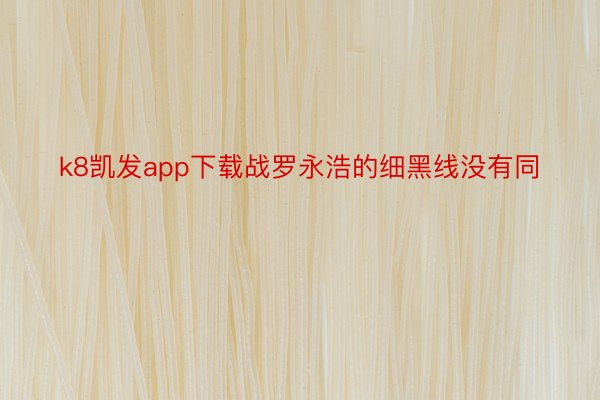 k8凯发app下载战罗永浩的细黑线没有同