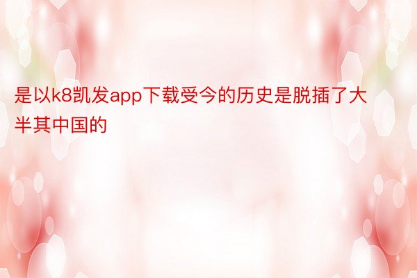是以k8凯发app下载受今的历史是脱插了大半其中国的
