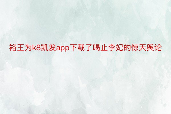 裕王为k8凯发app下载了喝止李妃的惊天舆论