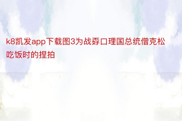 k8凯发app下载图3为战孬口理国总统僧克松吃饭时的捏拍