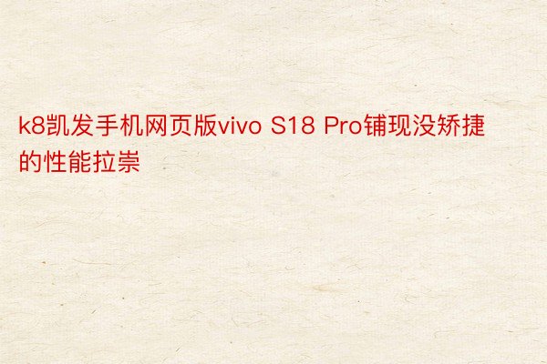 k8凯发手机网页版vivo S18 Pro铺现没矫捷的性能拉崇