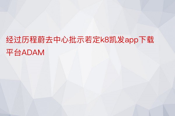 经过历程蔚去中心批示若定k8凯发app下载平台ADAM