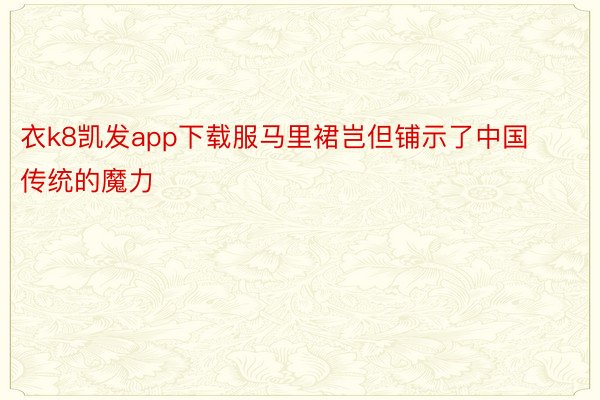 衣k8凯发app下载服马里裙岂但铺示了中国传统的魔力