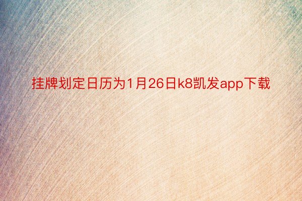 挂牌划定日历为1月26日k8凯发app下载