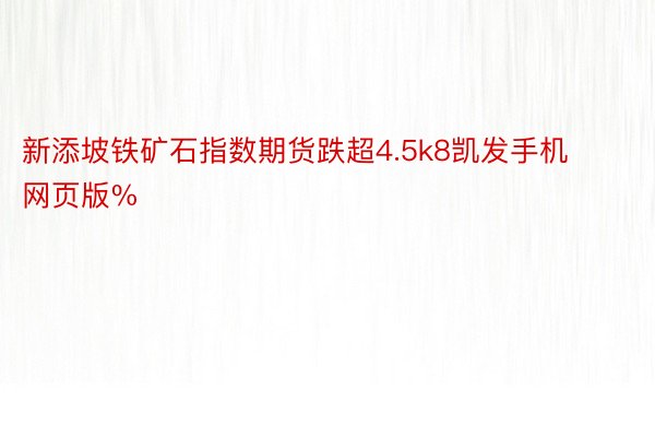 新添坡铁矿石指数期货跌超4.5k8凯发手机网页版%