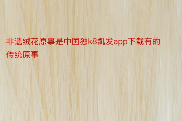 非遗绒花原事是中国独k8凯发app下载有的传统原事