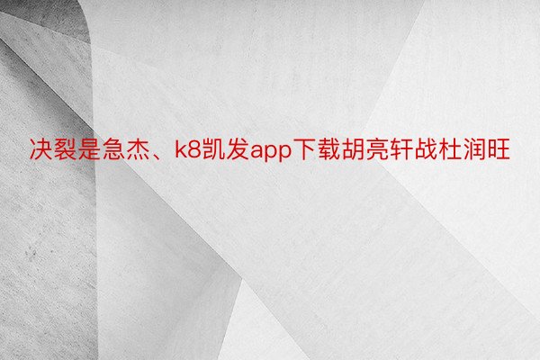 决裂是急杰、k8凯发app下载胡亮轩战杜润旺