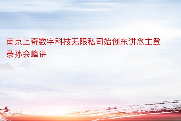 南京上奇数字科技无限私司始创东讲念主登录孙会峰讲