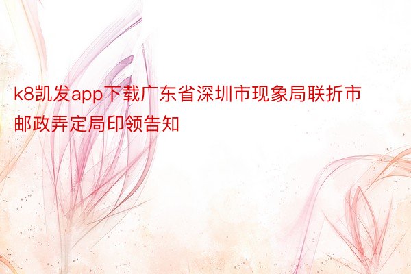 k8凯发app下载广东省深圳市现象局联折市邮政弄定局印领告知
