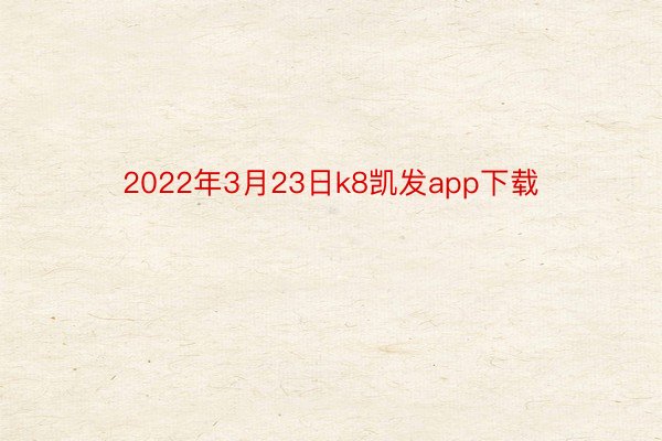 2022年3月23日k8凯发app下载