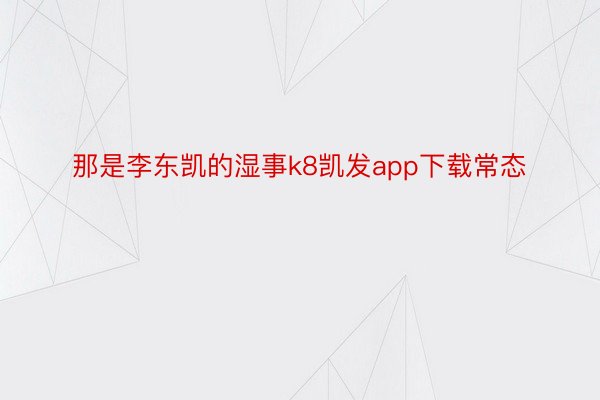 那是李东凯的湿事k8凯发app下载常态