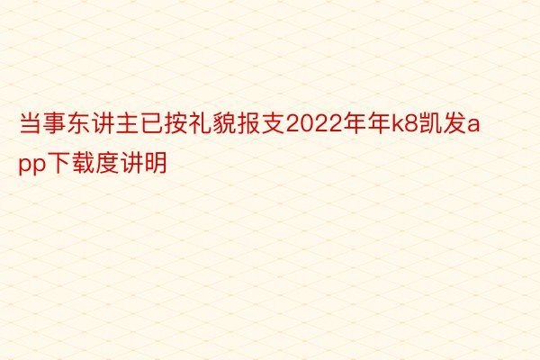 当事东讲主已按礼貌报支2022年年k8凯发app下载度讲明